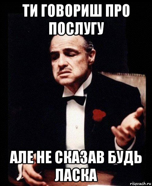 ти говориш про послугу але не сказав будь ласка, Мем ты делаешь это без уважения