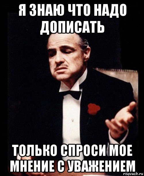 я знаю что надо дописать только спроси мое мнение с уважением, Мем ты делаешь это без уважения