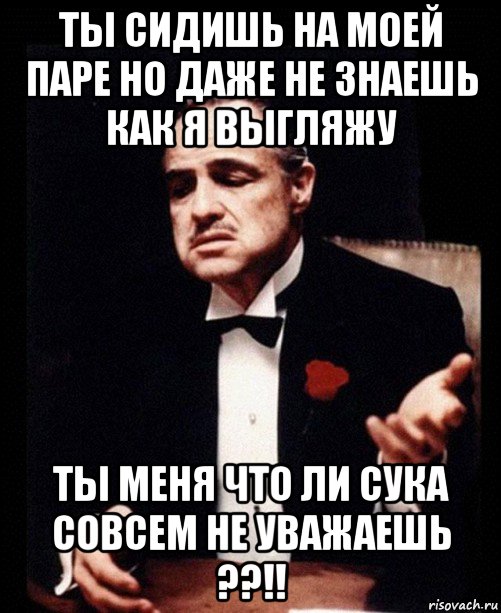 ты сидишь на моей паре но даже не знаешь как я выгляжу ты меня что ли сука совсем не уважаешь ??!!, Мем ты делаешь это без уважения