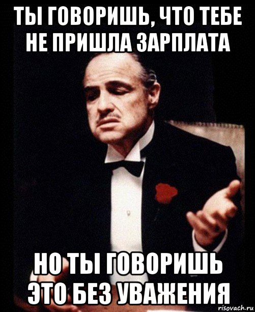 ты говоришь, что тебе не пришла зарплата но ты говоришь это без уважения, Мем ты делаешь это без уважения