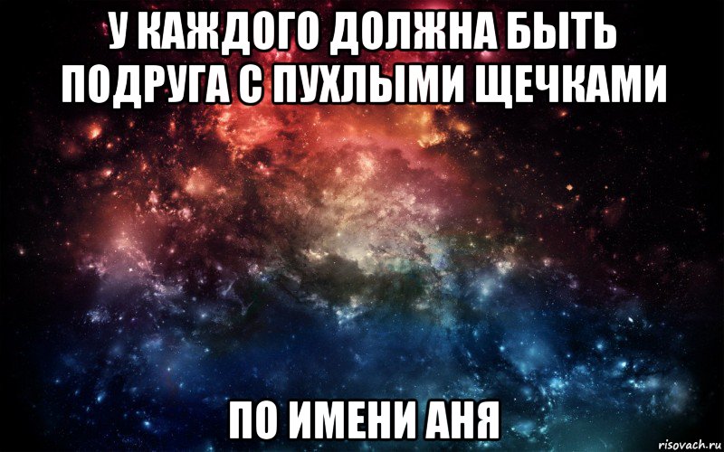 У каждого должна быть подруга с пухлыми щечками по имени Аня