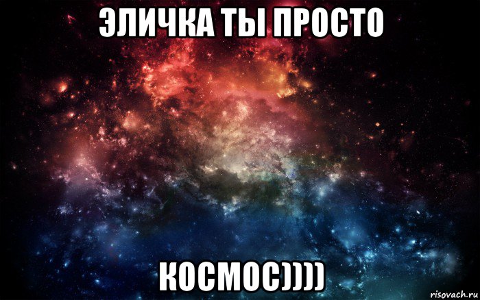 эличка ты просто космос))))