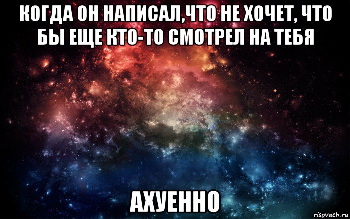 когда он написал,что не хочет, что бы еще кто-то смотрел на тебя ахуенно, Мем Просто космос