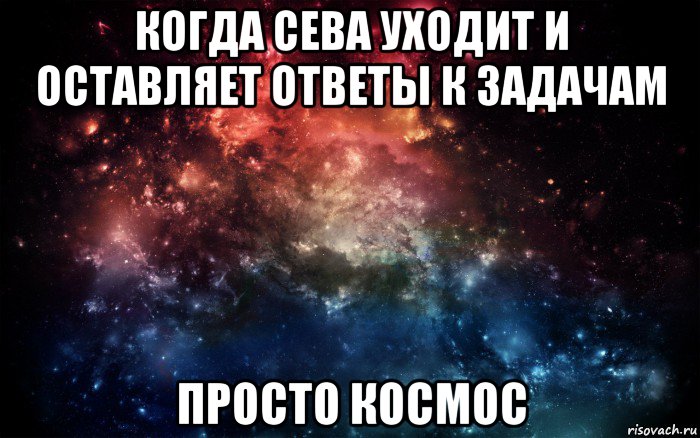 когда сева уходит и оставляет ответы к задачам просто космос, Мем Просто космос