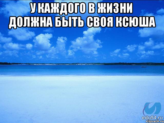 у каждого в жизни должна быть своя ксюша , Мем у каждой Ксюши должен быть свой 