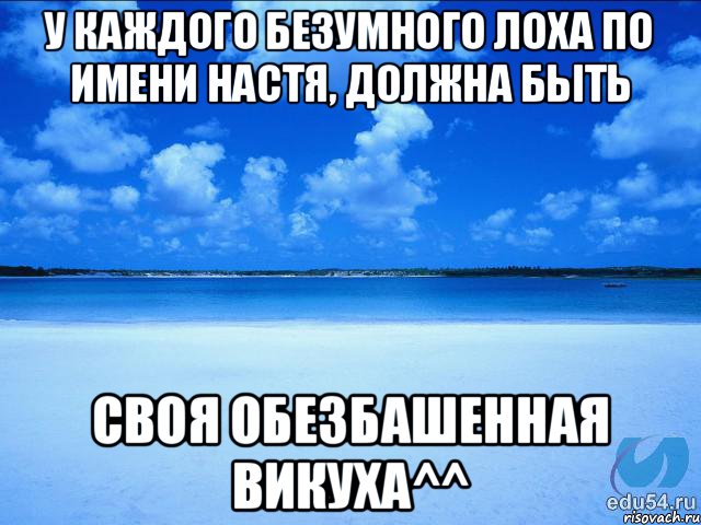 У каждого безумного лоха по имени Настя, должна быть Своя обезбашенная Викуха^^, Мем у каждой Ксюши должен быть свой 