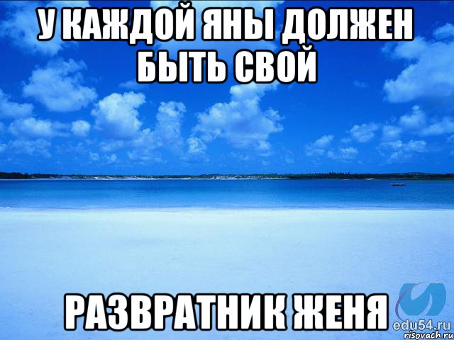 у каждой Яны должен быть свой развратник Женя, Мем у каждой Ксюши должен быть свой 