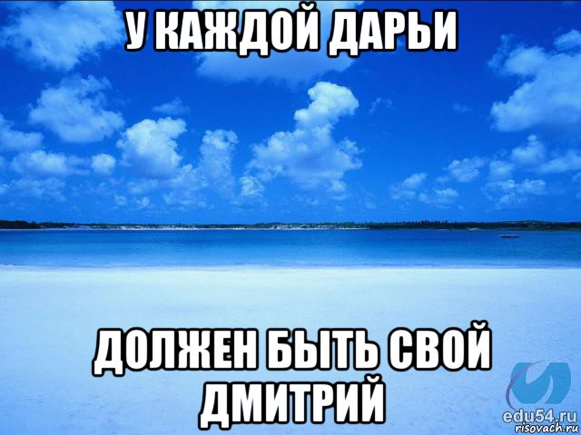 у каждой дарьи должен быть свой дмитрий, Мем у каждой Ксюши должен быть свой 