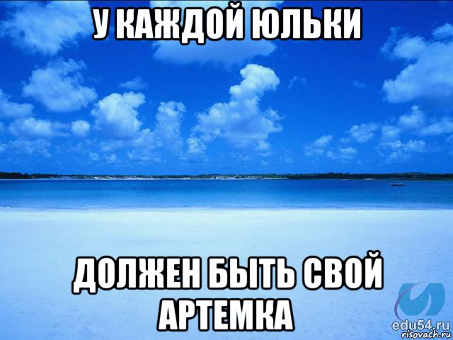 у каждой юльки должен быть свой артемка, Мем у каждой Ксюши должен быть свой 