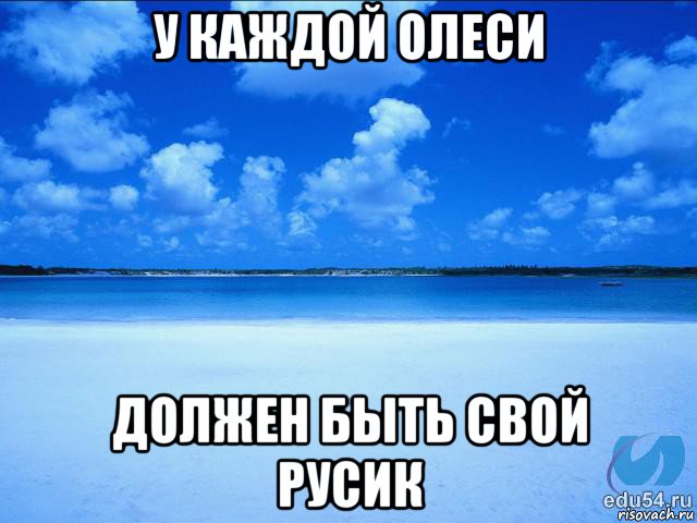 у каждой олеси должен быть свой русик, Мем у каждой Ксюши должен быть свой 