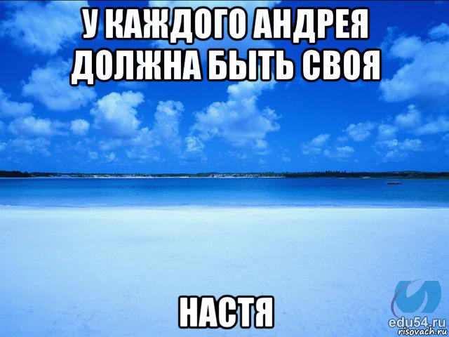 у каждого андрея должна быть своя настя, Мем у каждой Ксюши должен быть свой 