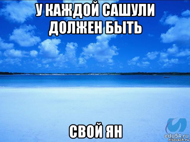 у каждой сашули должен быть свой ян, Мем у каждой Ксюши должен быть свой 