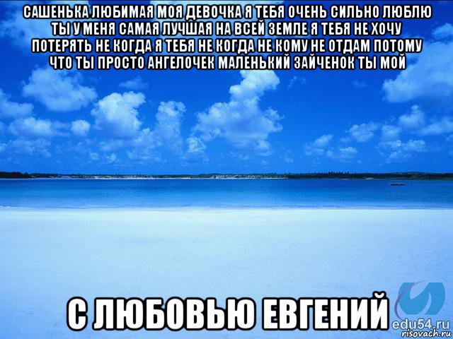 сашенька любимая моя девочка я тебя очень сильно люблю ты у меня самая лучшая на всей земле я тебя не хочу потерять не когда я тебя не когда не кому не отдам потому что ты просто ангелочек маленький зайченок ты мой с любовью евгений, Мем у каждой Ксюши должен быть свой 