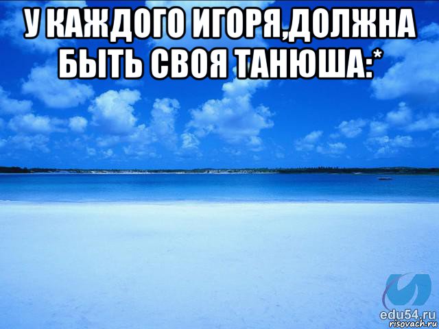 у каждого игоря,должна быть своя танюша:* , Мем у каждой Ксюши должен быть свой 