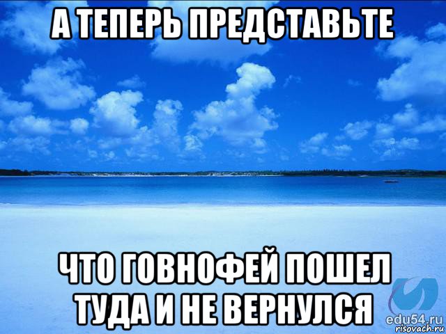 а теперь представьте что говнофей пошел туда и не вернулся, Мем у каждой Ксюши должен быть свой 