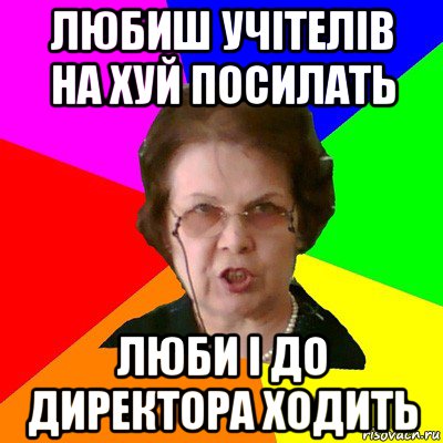 Любиш учітелів на хуй посилать Люби і до директора ходить, Мем Типичная училка