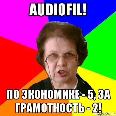 audiofil! по экономике - 5, за грамотность - 2!, Мем Типичная училка