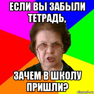 если вы забыли тетрадь, зачем в школу пришли?, Мем Типичная училка