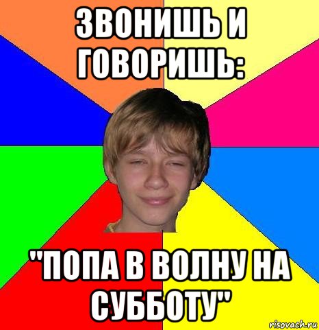 звонишь и говоришь: "попа в волну на субботу"