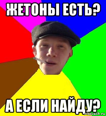 Жетоны есть? А ЕСЛИ НАЙДУ?, Мем умный гопник