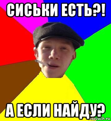 сиськи есть?! а если найду?, Мем умный гопник