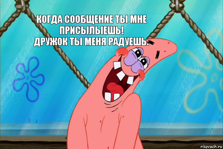 Когда сообщение ты мне присылыешь!
Дружок ты меня радуешь., Мем Стеснительный Патрик