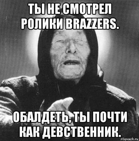 ты не смотрел ролики brazzers. обалдеть, ты почти как девственник., Мем Ванга