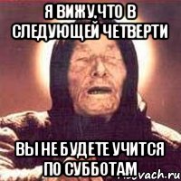 Я вижу,что в следующей четверти вы не будете учится по субботам, Мем Ванга (цвет)