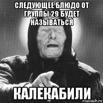 следующее блюдо от группы 29 будет называться калекабили, Мем Ванга