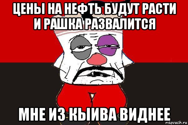 цены на нефть будут расти и рашка развалится мне из кыива виднее, Мем ватник