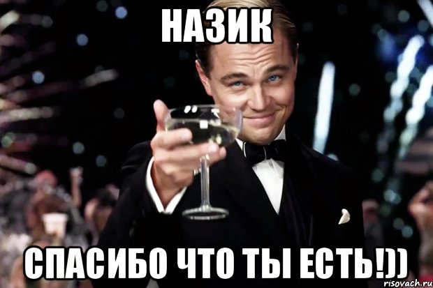 Назик Спасибо что ты есть!)), Мем Великий Гэтсби (бокал за тех)