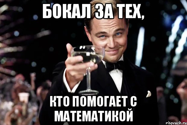 БОКАЛ ЗА ТЕХ, КТО ПОМОГАЕТ С МАТЕМАТИКОЙ, Мем Великий Гэтсби (бокал за тех)