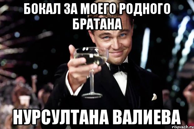 Бокал за моего родного БРАТАНА НУРСУЛТАНА ВАЛИЕВА, Мем Великий Гэтсби (бокал за тех)