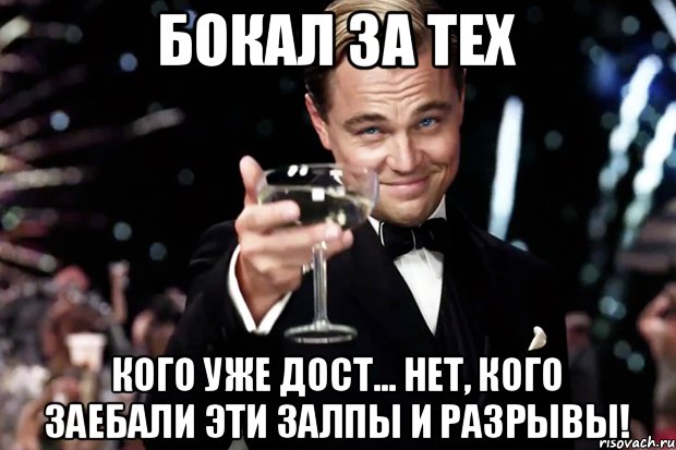 Бокал за тех кого уже дост... нет, кого ЗАЕБАЛИ эти залпы и разрывы!, Мем Великий Гэтсби (бокал за тех)