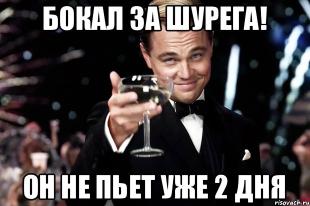 Бокал за Шурега! Он не пьет уже 2 дня, Мем Великий Гэтсби (бокал за тех)