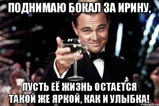 ПОДНИМАЮ БОКАЛ ЗА ИРИНУ, ПУСТЬ ЕЁ ЖИЗНЬ ОСТАЕТСЯ ТАКОЙ ЖЕ ЯРКОЙ, КАК И УЛЫБКА!, Мем Великий Гэтсби (бокал за тех)