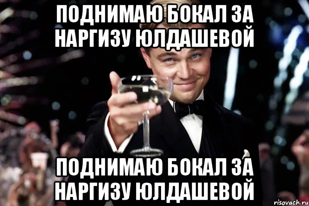 Поднимаю бокал за Наргизу Юлдашевой Поднимаю бокал за Наргизу Юлдашевой, Мем Великий Гэтсби (бокал за тех)