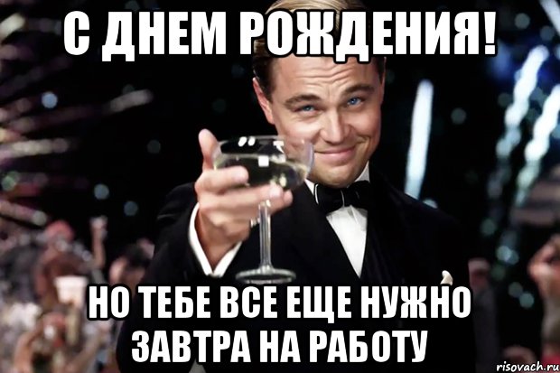 С днем рождения! Но тебе все еще нужно завтра на работу, Мем Великий Гэтсби (бокал за тех)