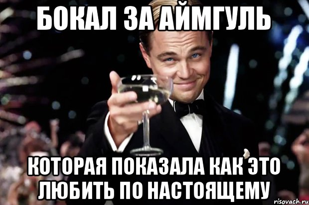 Бокал за Аймгуль Которая показала как это любить по настоящему, Мем Великий Гэтсби (бокал за тех)