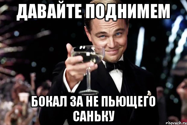 давайте поднимем бокал за не пьющего Саньку, Мем Великий Гэтсби (бокал за тех)