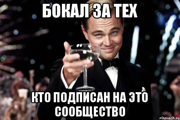 БОКАЛ ЗА ТЕХ КТО ПОДПИСАН НА ЭТО СООБЩЕСТВО, Мем Великий Гэтсби (бокал за тех)