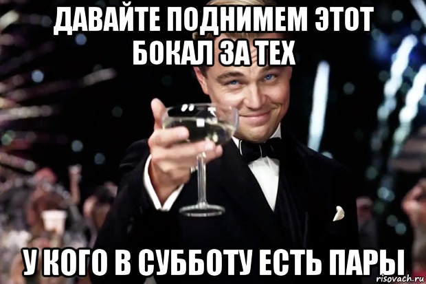 Давайте поднимем этот бокал за тех у кого в субботу есть пары, Мем Великий Гэтсби (бокал за тех)