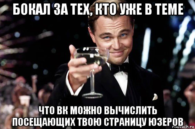 бокал за тех, кто уже в теме что вк можно вычислить посещающих твою страницу юзеров, Мем Великий Гэтсби (бокал за тех)