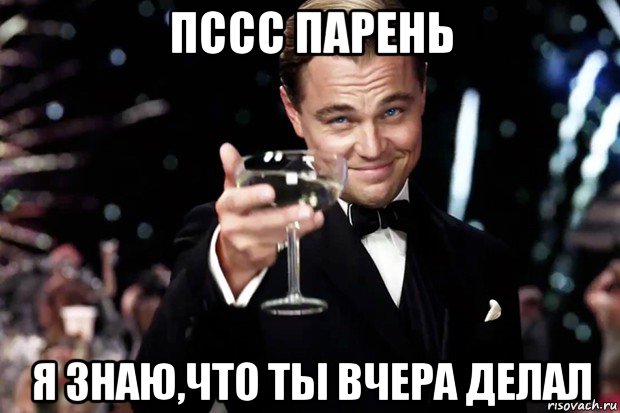 пссс парень я знаю,что ты вчера делал, Мем Великий Гэтсби (бокал за тех)