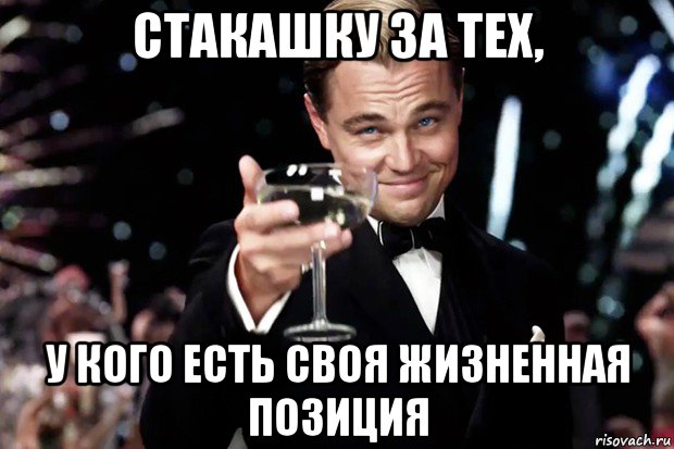 стакашку за тех, у кого есть своя жизненная позиция, Мем Великий Гэтсби (бокал за тех)