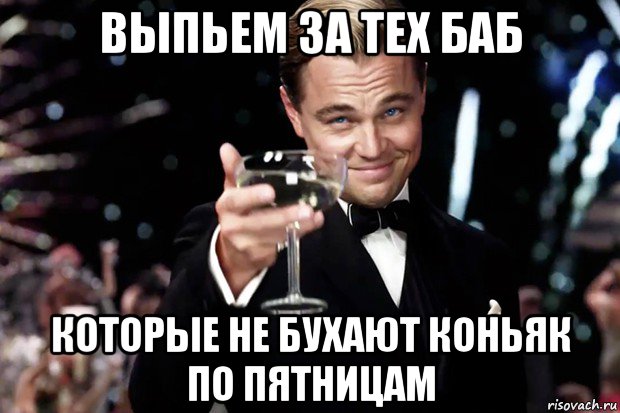 выпьем за тех баб которые не бухают коньяк по пятницам, Мем Великий Гэтсби (бокал за тех)