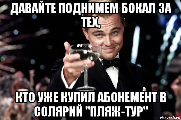 давайте поднимем бокал за тех, кто уже купил абонемент в солярий "пляж-тур", Мем Великий Гэтсби (бокал за тех)