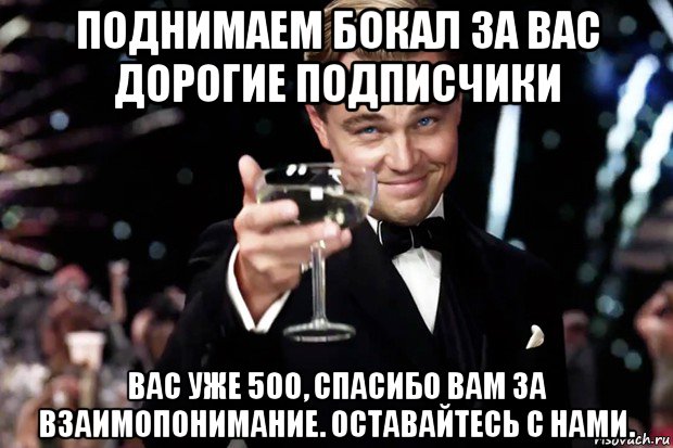 поднимаем бокал за вас дорогие подписчики вас уже 500, спасибо вам за взаимопонимание. оставайтесь с нами., Мем Великий Гэтсби (бокал за тех)