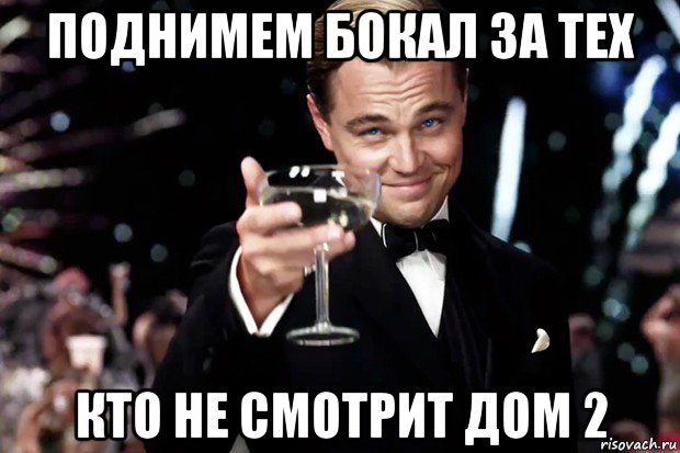 поднимем бокал за тех кто не смотрит дом 2, Мем Великий Гэтсби (бокал за тех)