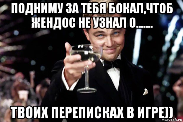 подниму за тебя бокал,чтоб жендос не узнал о....... твоих переписках в игре)), Мем Великий Гэтсби (бокал за тех)